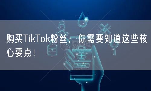 购买TikTok粉丝，你需要知道这些核心要点！