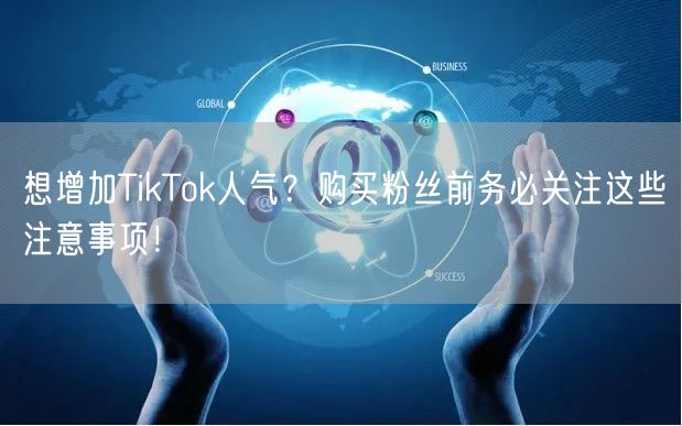 想增加TikTok人气？购买粉丝前务必关注这些注意事项！