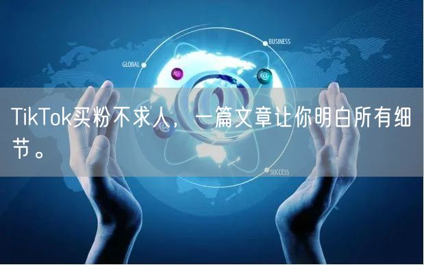 TikTok买粉不求人，一篇文章让你明白所有细节。