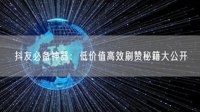 抖友必备神器：低价值高效刷赞秘籍大公开
