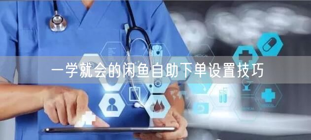 一学就会的闲鱼自助下单设置技巧