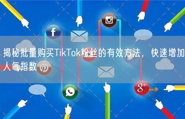 揭秘批量购买TikTok粉丝的有效方法，快速增加人气指数