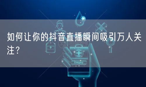 如何让你的抖音直播瞬间吸引万人关注？