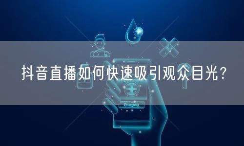 抖音直播如何快速吸引观众目光？