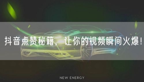 抖音点赞秘籍，让你的视频瞬间火爆！