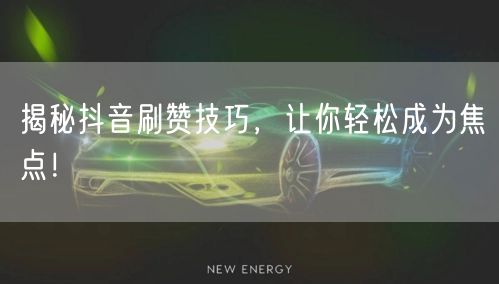 揭秘抖音刷赞技巧，让你轻松成为焦点！