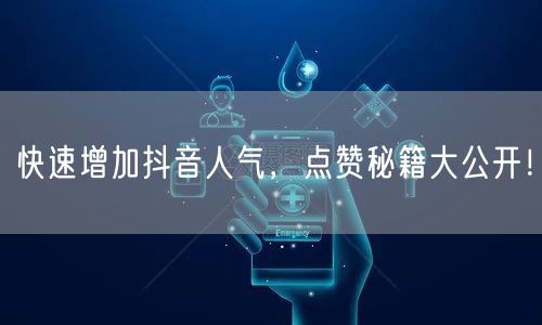 快速增加抖音人气，点赞秘籍大公开！