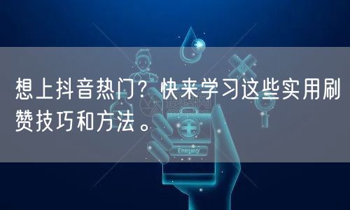 想上抖音热门？快来学习这些实用刷赞技巧和方法。