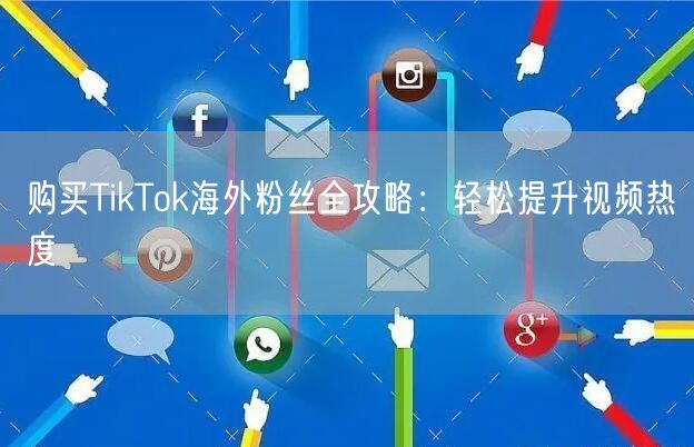购买TikTok海外粉丝全攻略：轻松提升视频热度