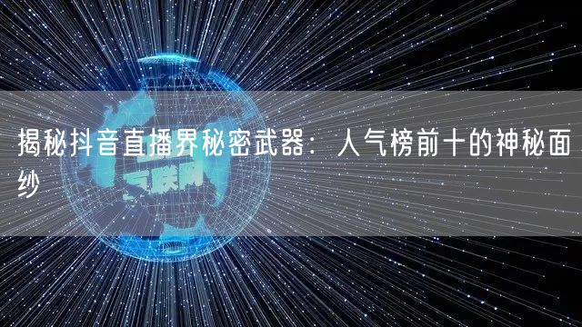 揭秘抖音直播界秘密武器：人气榜前十的神秘面纱