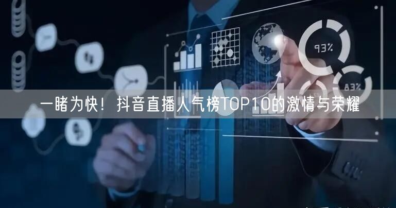一睹为快！抖音直播人气榜TOP10的激情与荣耀