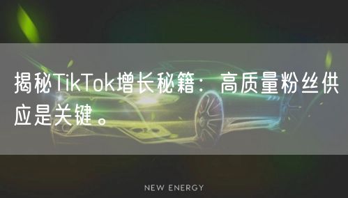 揭秘TikTok增长秘籍：高质量粉丝供应是关键。