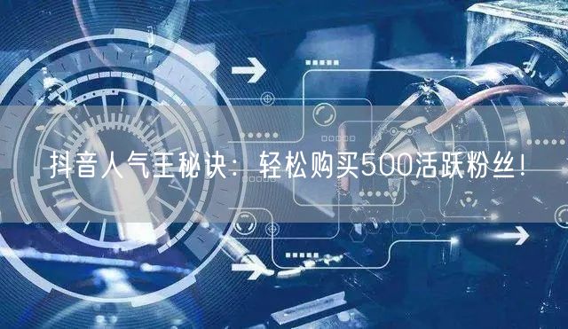 抖音人气王秘诀：轻松购买500活跃粉丝！