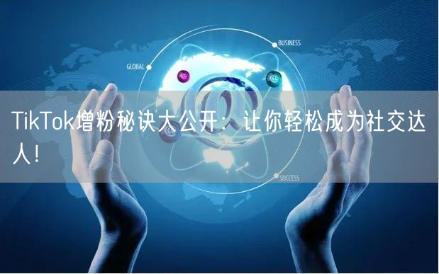 TikTok增粉秘诀大公开：让你轻松成为社交达人！