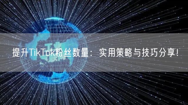 提升TikTok粉丝数量：实用策略与技巧分享！