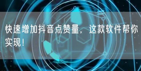 快速增加抖音点赞量，这款软件帮你实现！