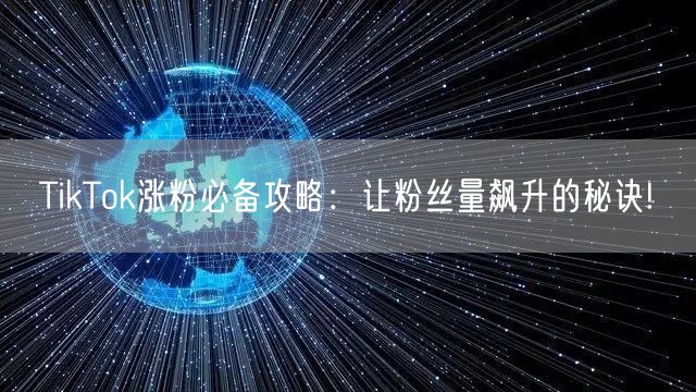 TikTok涨粉必备攻略：让粉丝量飙升的秘诀!
