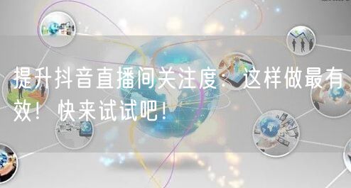 提升抖音直播间关注度：这样做最有效！快来试试吧！