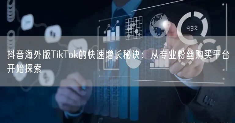 抖音海外版TikTok的快速增长秘诀：从专业粉丝购买平台开始探索