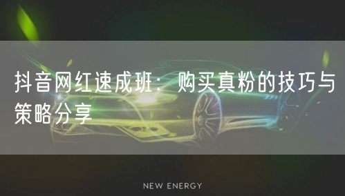 抖音网红速成班：购买真粉的技巧与策略分享