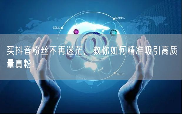 买抖音粉丝不再迷茫，教你如何精准吸引高质量真粉!