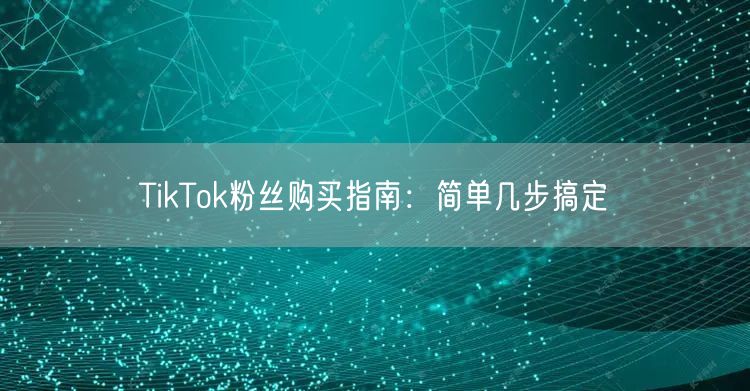 TikTok粉丝购买指南：简单几步搞定