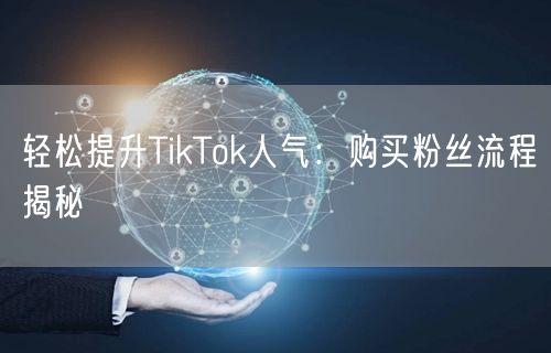 轻松提升TikTok人气：购买粉丝流程揭秘