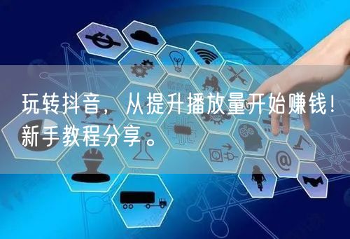 玩转抖音，从提升播放量开始赚钱！新手教程分享。