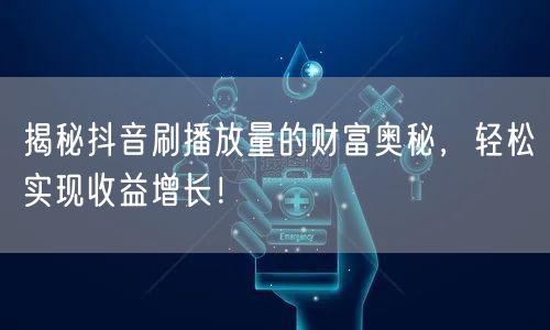 揭秘抖音刷播放量的财富奥秘，轻松实现收益增长！