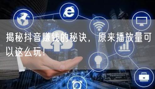 揭秘抖音赚钱的秘诀，原来播放量可以这么玩！