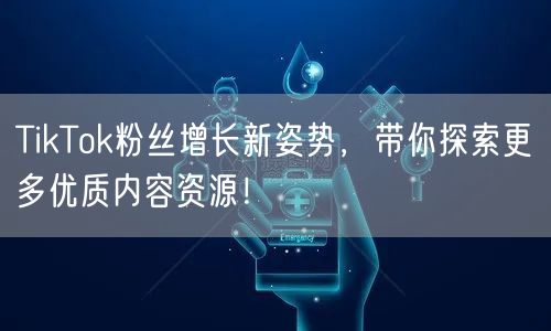 TikTok粉丝增长新姿势，带你探索更多优质内容资源！