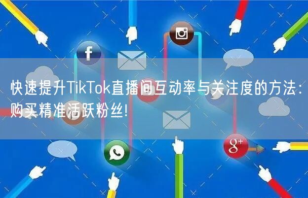 快速提升TikTok直播间互动率与关注度的方法：购买精准活跃粉丝!
