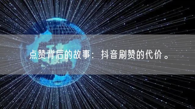 点赞背后的故事：抖音刷赞的代价。