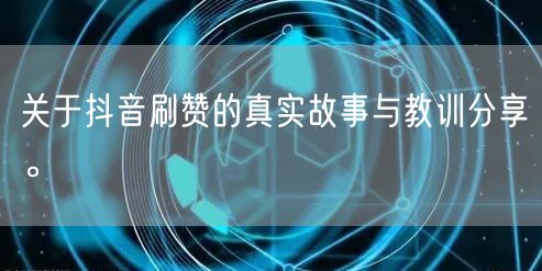 关于抖音刷赞的真实故事与教训分享。