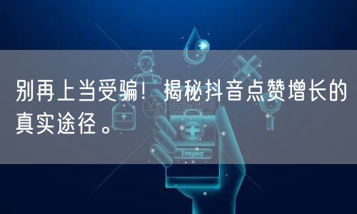 别再上当受骗！揭秘抖音点赞增长的真实途径。