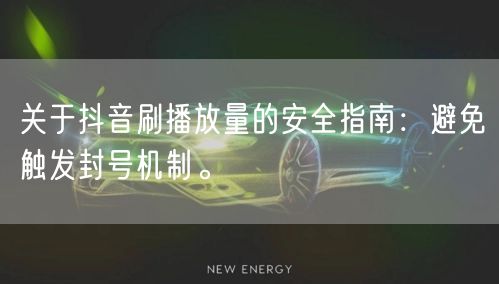 关于抖音刷播放量的安全指南：避免触发封号机制。