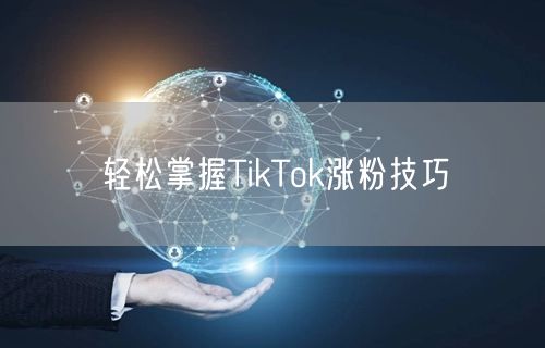 轻松掌握TikTok涨粉技巧