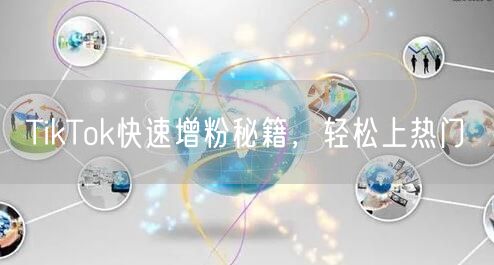 TikTok快速增粉秘籍，轻松上热门