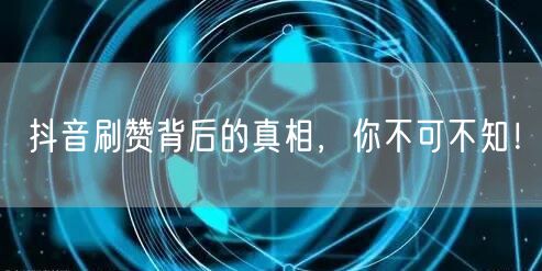 抖音刷赞背后的真相，你不可不知！
