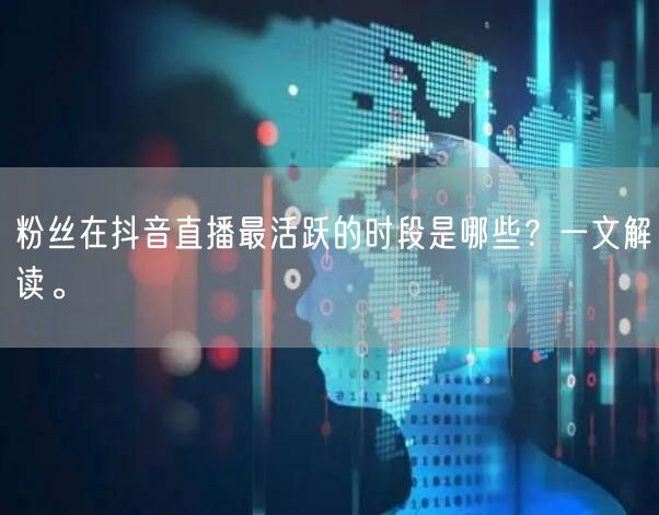 粉丝在抖音直播最活跃的时段是哪些？一文解读。