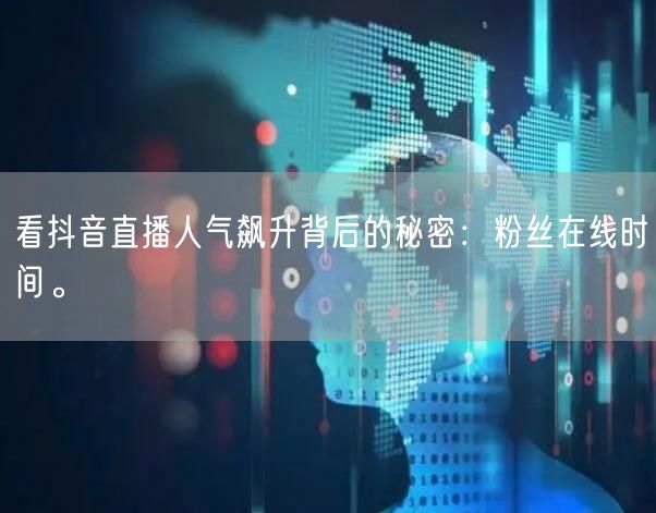 看抖音直播人气飙升背后的秘密：粉丝在线时间。