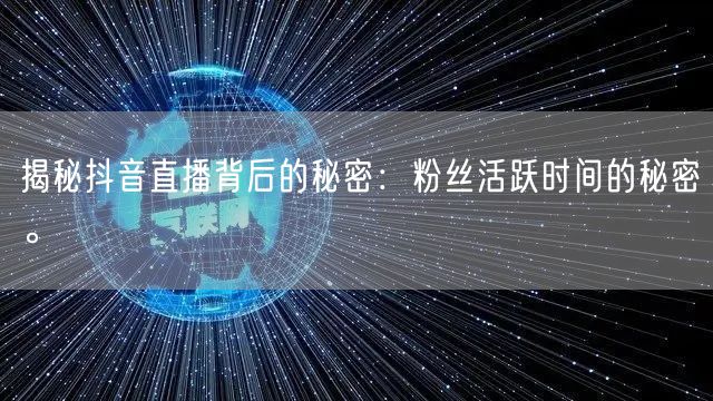 揭秘抖音直播背后的秘密：粉丝活跃时间的秘密。