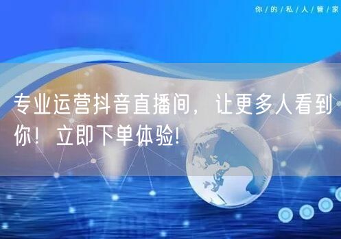 专业运营抖音直播间，让更多人看到你！立即下单体验!
