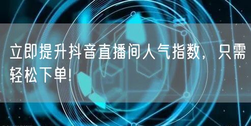 立即提升抖音直播间人气指数，只需轻松下单!