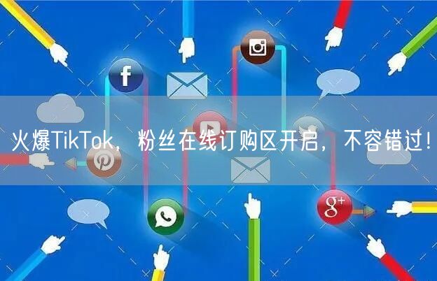 火爆TikTok，粉丝在线订购区开启，不容错过！