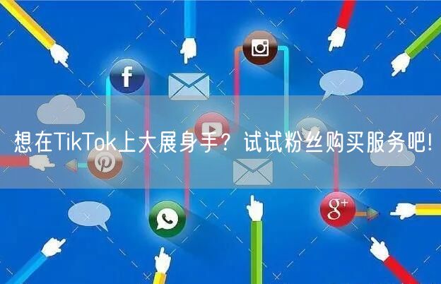 想在TikTok上大展身手？试试粉丝购买服务吧!