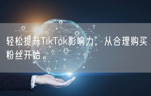 轻松提升TikTok影响力，从合理购买粉丝开始。