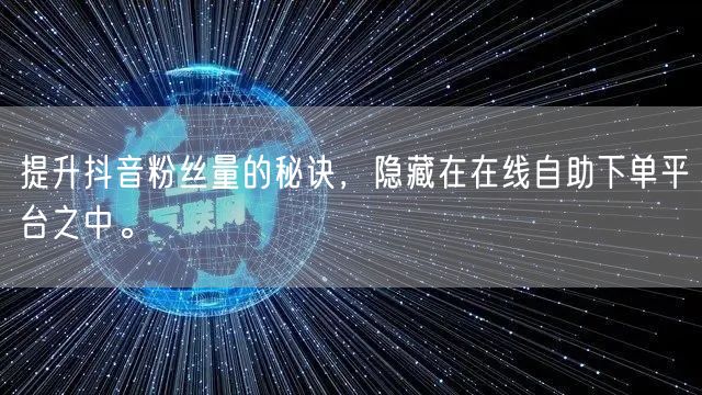 提升抖音粉丝量的秘诀，隐藏在在线自助下单平台之中。