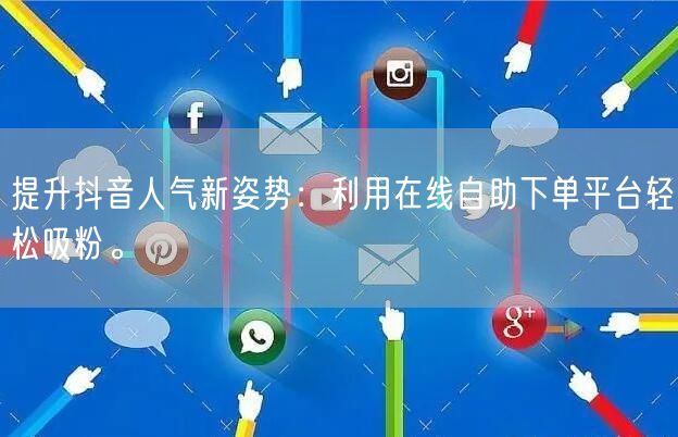 提升抖音人气新姿势：利用在线自助下单平台轻松吸粉。