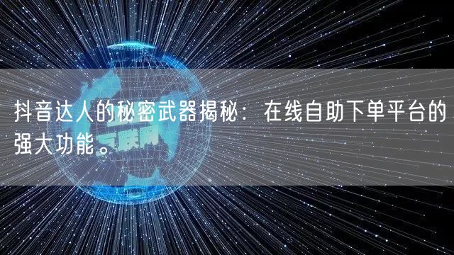抖音达人的秘密武器揭秘：在线自助下单平台的强大功能。